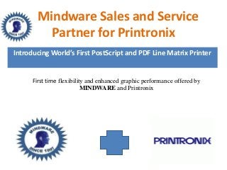 Mindware Sales and Service
Partner for Printronix
First time flexibility and enhanced graphic performance offered by
MINDWARE and Printronix
Introducing World’s First PostScript and PDF Line Matrix Printer
 