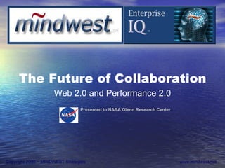 Copyright 2009 − MINDWEST Strategies  www.mindwest.net The Future of Collaboration Web 2.0 and Performance 2.0 Presented to NASA Glenn Research Center 