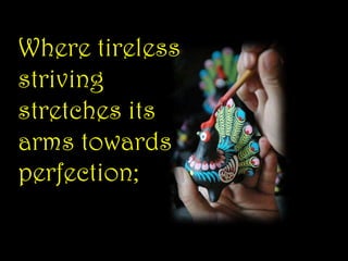 Where tireless striving stretches its arms towards perfection;<br />