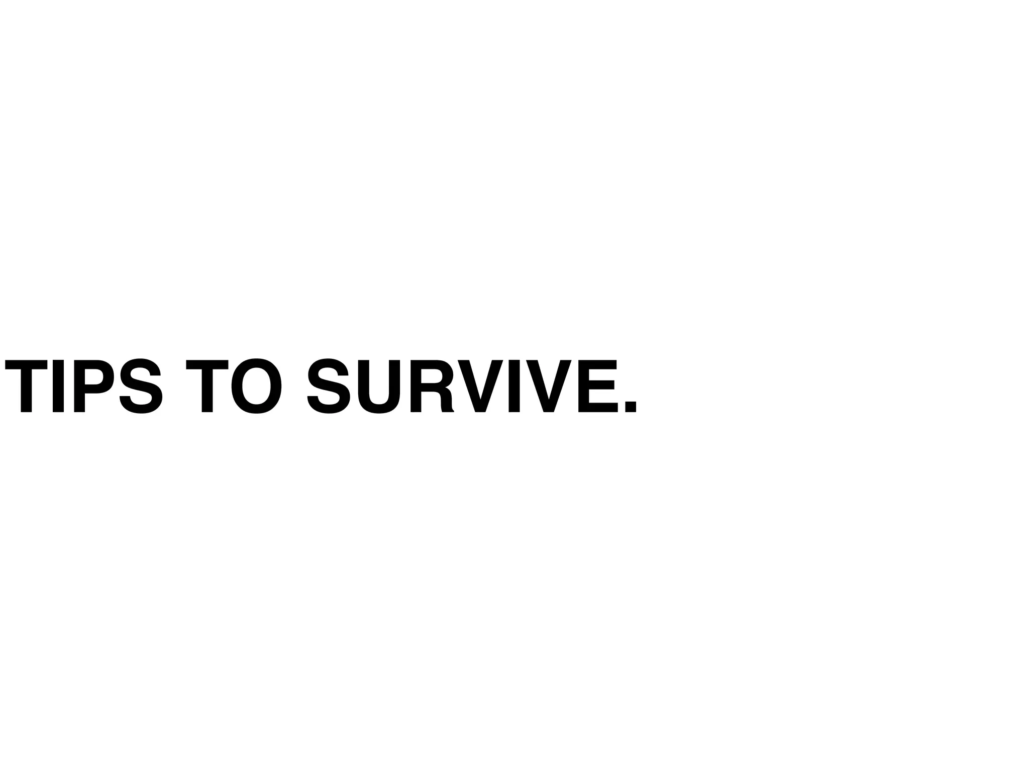 TIPS TO SURVIVE.
 
