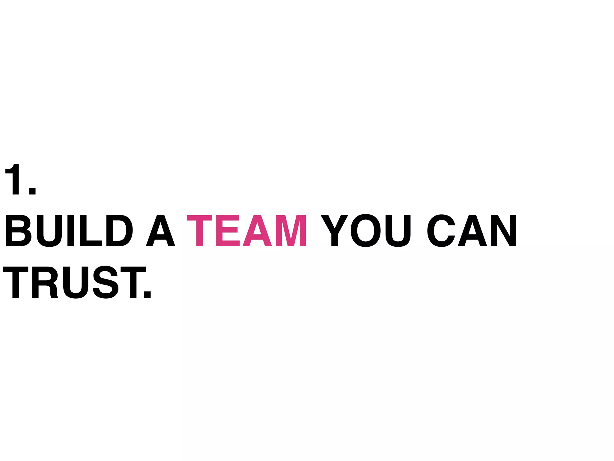 1.
BUILD A TEAM YOU CAN
TRUST.
 
