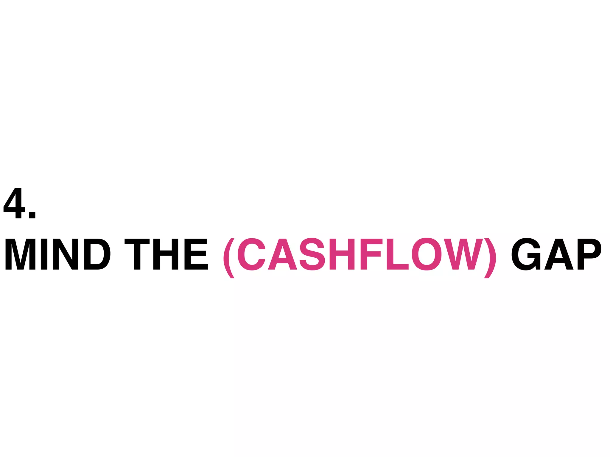 4.
MIND THE (CASHFLOW) GAP
 