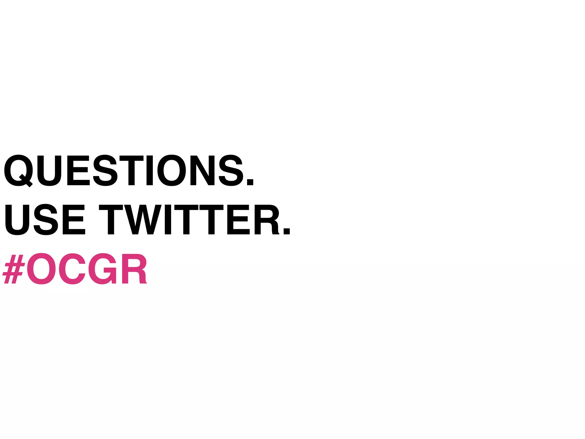 QUESTIONS.
USE TWITTER.
#OCGR
 