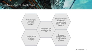 Creates a true
sharing
economy
Eliminates the
remittance rip-
off
Enables citizens
to own and
monetize their
data & protect
privacy
Protects rights
through
immutable
records
Ensures
compensation
for the creators
of value
1.5 New Age of Blockchain
8
1.5 New Age of Blockchain
 