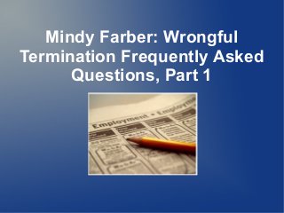 Mindy Farber: Wrongful
Termination Frequently Asked
Questions, Part 1
 