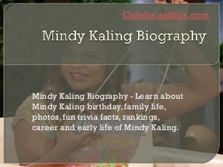 Celebs.asknia.com
Mindy Kaling Biography - Learn about
Mindy Kaling birthday, family life,
photos, fun trivia facts, rankings,
career and early life of Mindy Kaling.
 