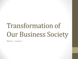 Transformation of
Our Business Society
Week 1 - Lesson 1
 