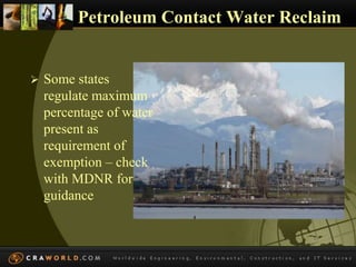Petroleum Contact Water Reclaim 
 Some states 
regulate maximum 
percentage of water 
present as 
requirement of 
exemption – check 
with MDNR for 
guidance 
 
