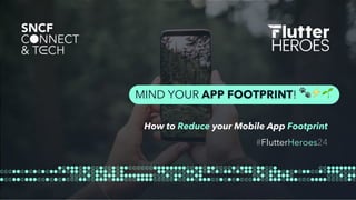 MIND YOUR APP FOOTPRINT! 🐾⚡🌱
How to Reduce your Mobile App Footprint
#FlutterHeroes24
 