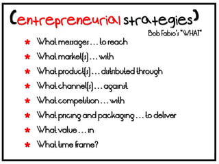 Bob Fabio’s “WHAT”
 What messages . . . to reach

 What market(s) . . . with

 What product(s) . . . distributed through

 What channel(s) . . . against

 What competition . . . with

 What pricing and packaging . . . to deliver

 What value . . . in

 What time frame?
 