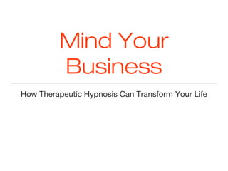 Mind Your
Business
How Therapeutic Hypnosis Can Transform Your Life
 