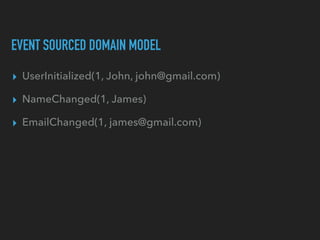 EVENT SOURCED DOMAIN MODEL
▸ UserInitialized(1, John, john@gmail.com)
▸ NameChanged(1, James)
▸ EmailChanged(1, james@gmai...