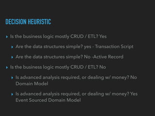DECISION HEURISTIC
▸ Is the business logic mostly CRUD / ETL? Yes
▸ Are the data structures simple? yes - Transaction Scri...