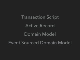 Transaction Script
Active Record
Domain Model
Event Sourced Domain Model
 