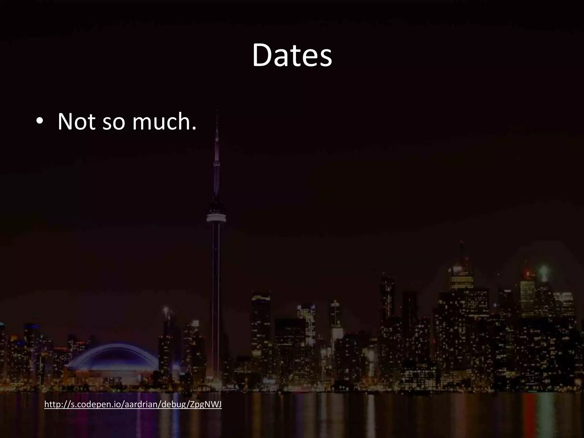 Dates
• Not so much.
http://s.codepen.io/aardrian/debug/ZpgNWJ
 