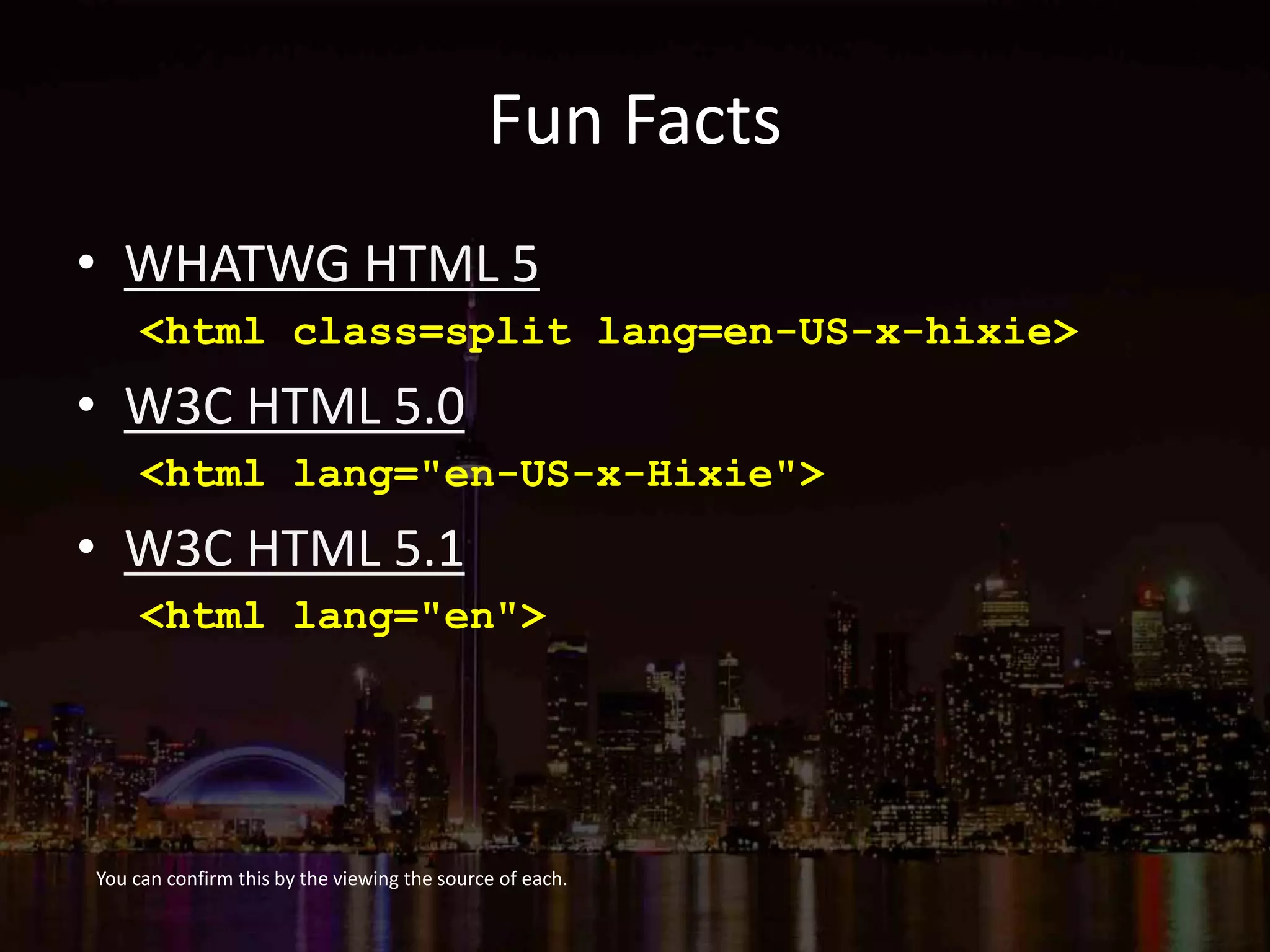 Fun Facts
• WHATWG HTML 5
<html class=split lang=en-US-x-hixie>
• W3C HTML 5.0
<html lang="en-US-x-Hixie">
• W3C HTML 5.1
<html lang="en">
You can confirm this by the viewing the source of each.
 
