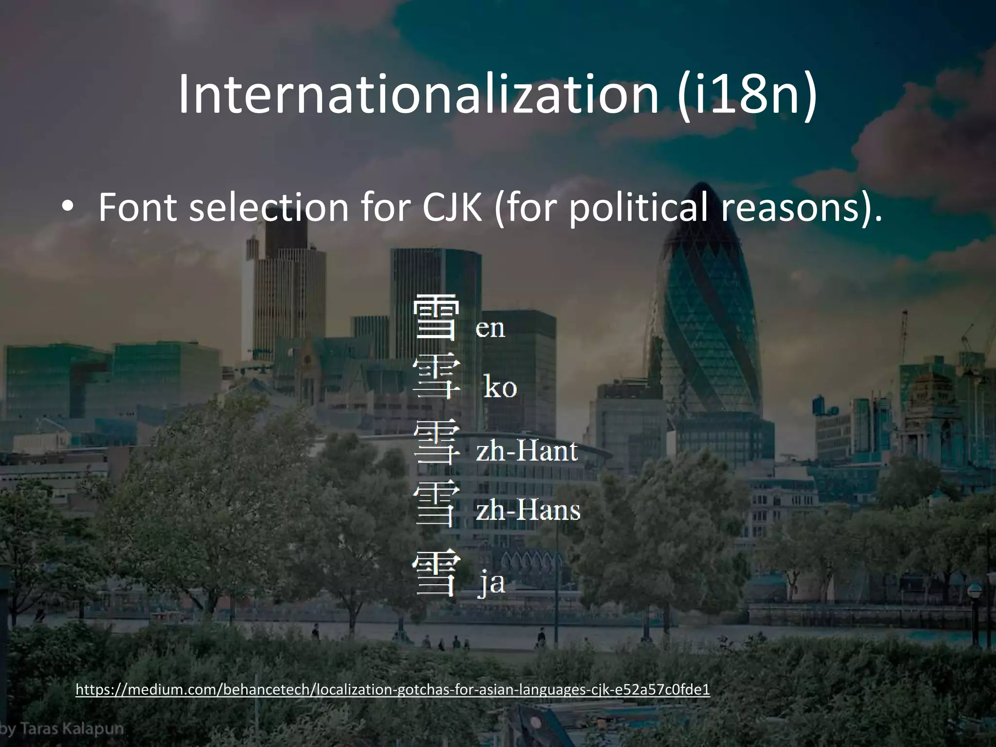 Internationalization (i18n)
• Font selection for CJK (for political reasons).
https://medium.com/behancetech/localization-gotchas-for-asian-languages-cjk-e52a57c0fde1
 