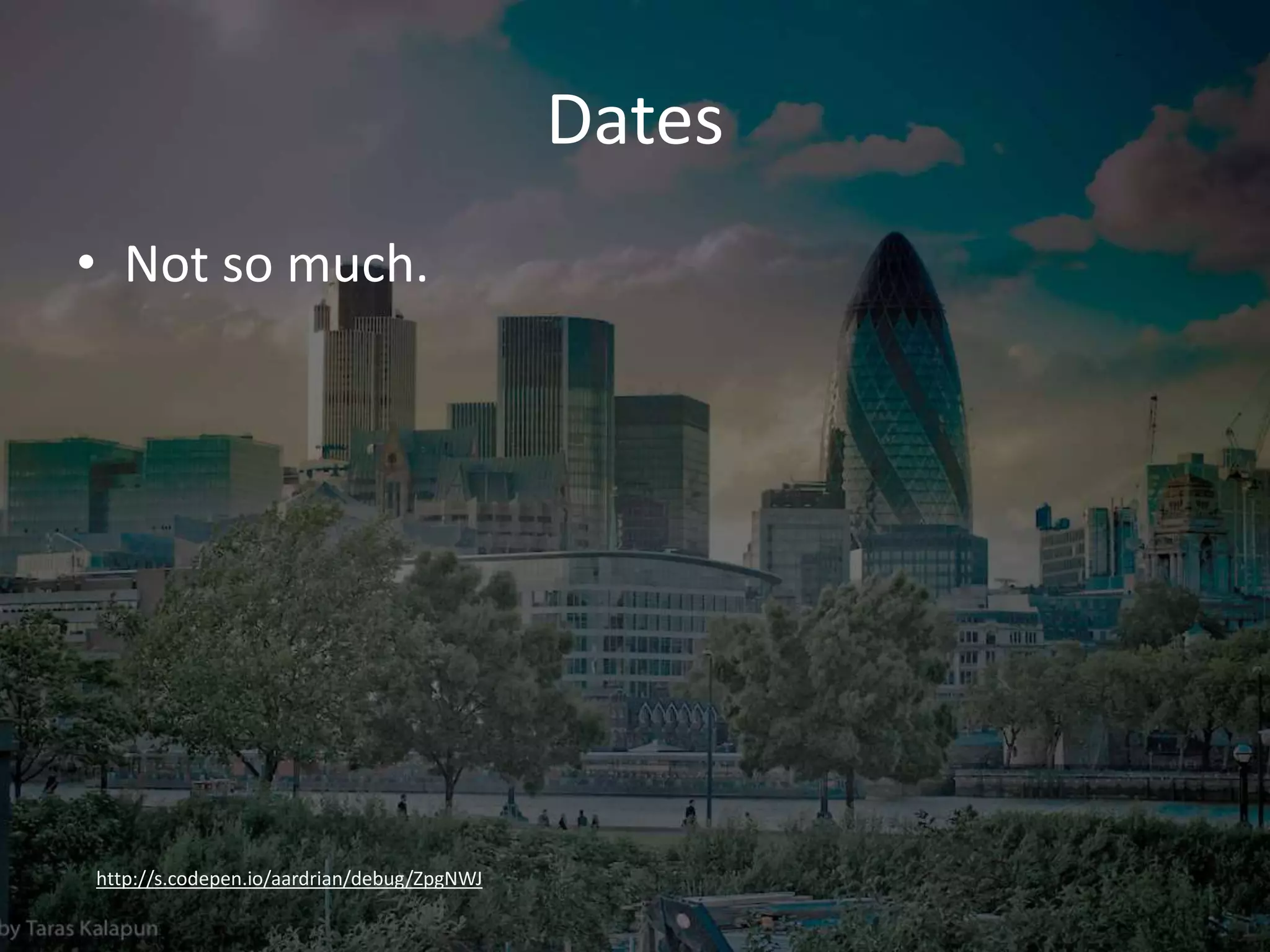 Dates
• Not so much.
http://s.codepen.io/aardrian/debug/ZpgNWJ
 