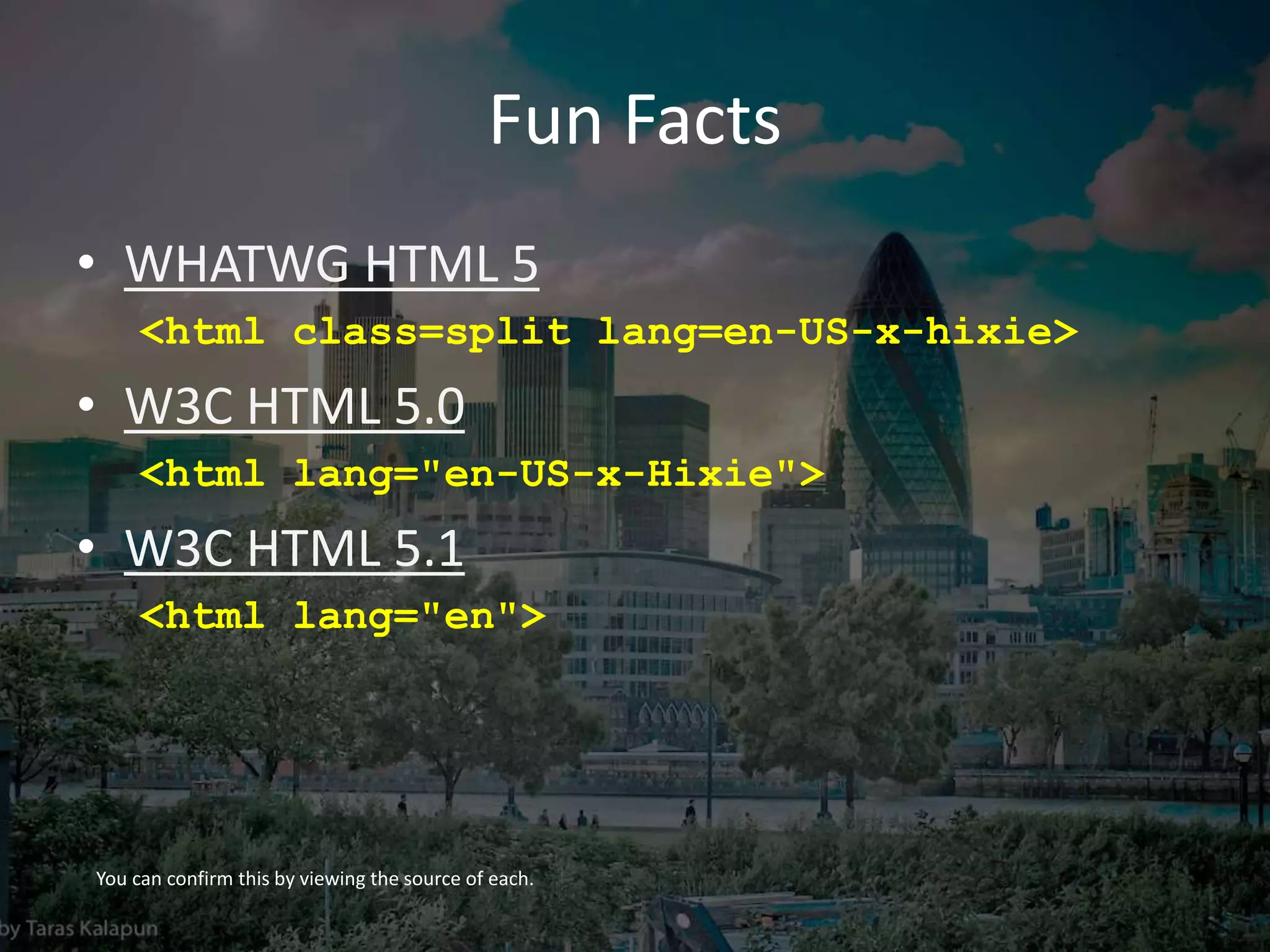 Fun Facts
• WHATWG HTML 5
<html class=split lang=en-US-x-hixie>
• W3C HTML 5.0
<html lang="en-US-x-Hixie">
• W3C HTML 5.1
<html lang="en">
You can confirm this by viewing the source of each.
 