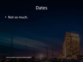 Dates
• Not so much.
http://s.codepen.io/aardrian/debug/ZpgNWJ
 