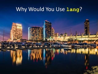 Why Would You Use lang?
 