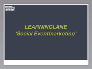 LEARNINGLANE
‘Social Eventmarketing’




                          1
 