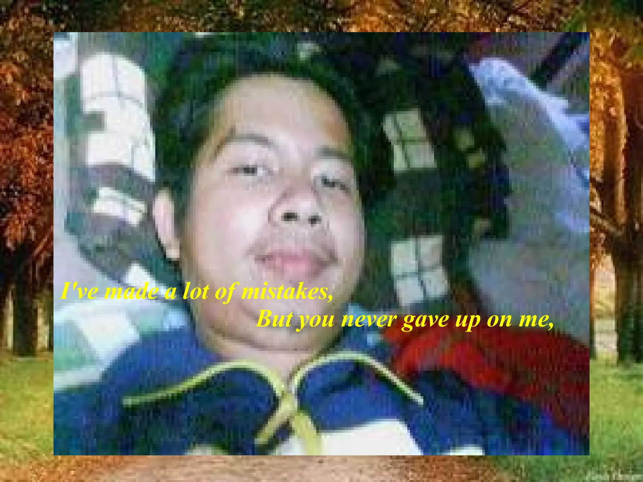 I've made a lot of mistakes,   But you never gave up on me, 