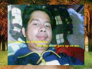 I've made a lot of mistakes,   But you never gave up on me, 