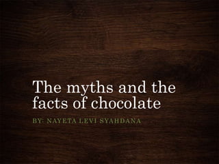 The myths and the
facts of chocolate
B Y: N AY E TA L E V I S YA H D A N A
 