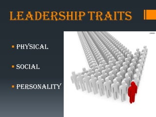 Leadership Traits

 Physical

 Social

 Personality
 