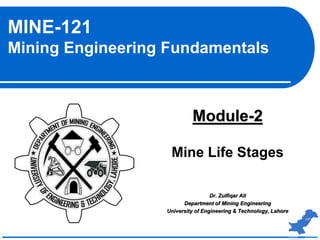 MINE-121
Mining Engineering Fundamentals
Module-2
Mine Life Stages
Dr. Zulfiqar Ali
Department of Mining Engineering
University of Engineering & Technology, Lahore
 