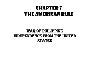 Chapter 7
    The American Rule


      War of Philippine
Independence from the United
          States
 