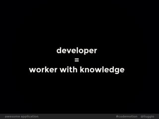 developer 
= 
worker with knowledge 
awesome application #codemotion @liuggio 
 