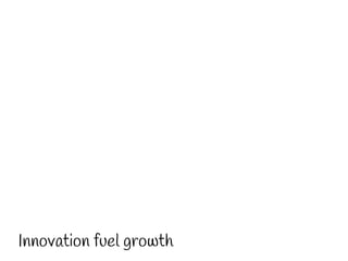 Innovation fuel growth 
 