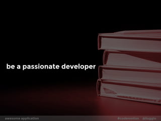be a passionate developer 
awesome application #codemotion @liuggio 
 
