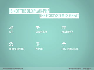 IS NOT THE OLD PLAIN-PHP 
THE ECOSYSTEM IS GREAT 
GIT COMPOSER SYMFONY2 
DDD/TDD/BDD PHP-FIG BEST PRACTICES 
awesome application #codemotion @liuggio 
 