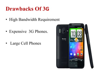 Drawbacks Of 3G
• High Bandwidth Requirement
• Expensive 3G Phones.
• Large Cell Phones
 