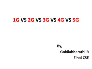 1G VS 2G VS 3G VS 4G VS 5G
By,
Gokilabharathi.R
Final CSE
 