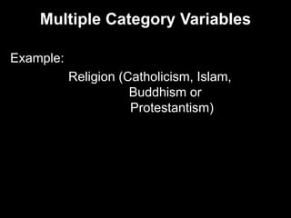 Multiple Category Variables
Example:
Religion (Catholicism, Islam,
Buddhism or
Protestantism)
 