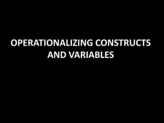 OPERATIONALIZING CONSTRUCTS
AND VARIABLES
 
