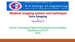Medical imaging system and technique
Aura Imaging
By
Goverdhan R
M.Tech in Biomedical Signal Processing & Instrumentation
Department of E & IT
RVCE
 