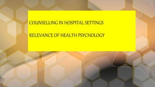 COUNSELLING IN HOSPITAL SETTINGS
RELEVANCE OF HEALTH PSYCHOLOGY
 