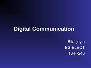 Digital Communication 
Bilal joyia 
BS-ELECT 
13-F-246 
 