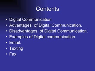 Contents Digital Communication Advantages  of Digital Communication. Disadvantages  of Digital Communication. Examples of Digital communication. Email. Texting Fax 