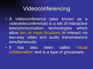 Videoconferencing A videoconference (also known as a  videoteleconference ) is a set of interactive telecommunication technologies which allow  two or more locations  to interact via two-way video and audio transmissions simultaneously.  It has also been called  'visual collaboration'  and is a type of groupware. 
