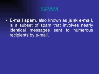 SPAM E-mail spam , also known as  junk e-mail,  is a subset of spam that involves nearly identical messages sent to numerous recipients by e-mail. 