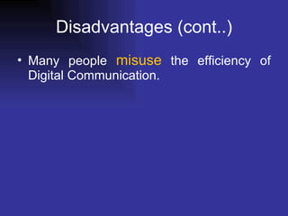 Disadvantages (cont..) Many people  misuse  the efficiency of Digital Communication. 