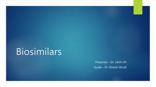 Biosimilars
Presenter – Dr. Likith HV
Guide – Dr. Dinesh Dhodi
 