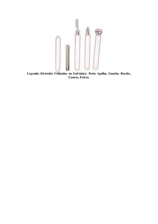Legenda: Eletrodos Utilizados na Galvânica: Porta Agulha, Gancho, Bastão,
Caneta, Esfera.
 