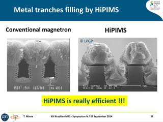 Metal tranches filling by HiPIMS 
Conventional magnetron HiPIMS 
© LPGP 
XIII Brazilian MRS - Symposium N / 29 September 2014 35 
HiPIMS is really efficient !!! 
T. Minea 
 